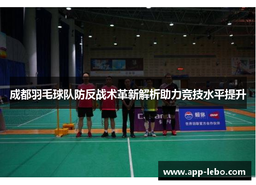 成都羽毛球队防反战术革新解析助力竞技水平提升
