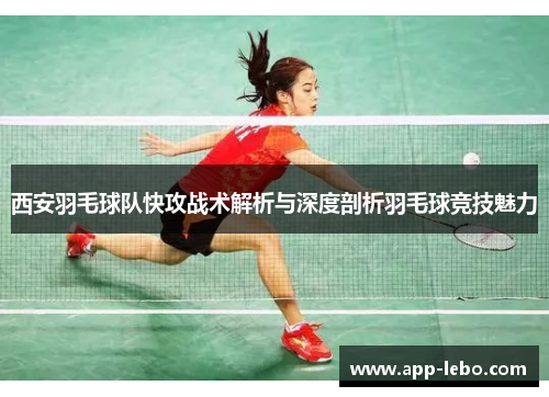西安羽毛球队快攻战术解析与深度剖析羽毛球竞技魅力