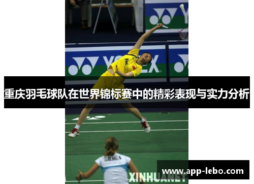 重庆羽毛球队在世界锦标赛中的精彩表现与实力分析