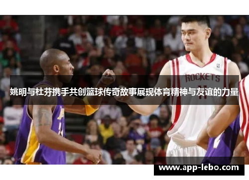 姚明与杜芬携手共创篮球传奇故事展现体育精神与友谊的力量