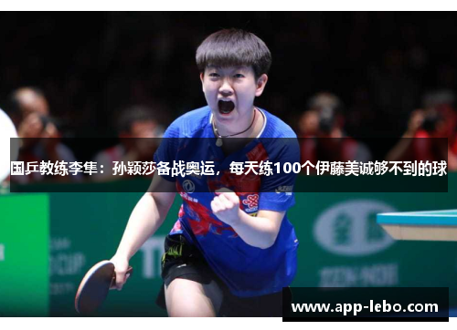 国乒教练李隼：孙颖莎备战奥运，每天练100个伊藤美诚够不到的球