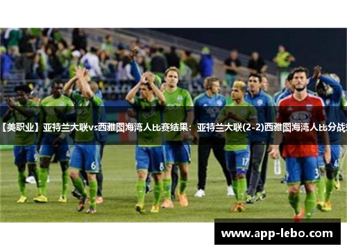 【美职业】亚特兰大联vs西雅图海湾人比赛结果：亚特兰大联(2-2)西雅图海湾人比分战报