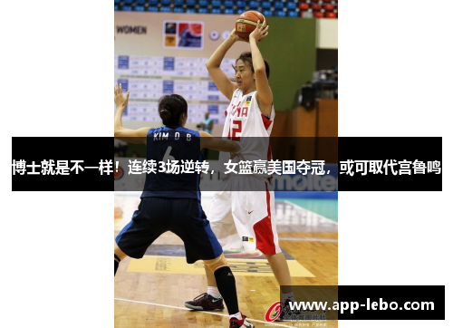 博士就是不一样！连续3场逆转，女篮赢美国夺冠，或可取代宫鲁鸣