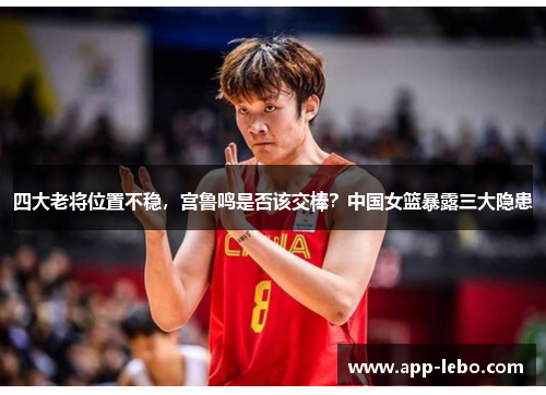四大老将位置不稳，宫鲁鸣是否该交棒？中国女篮暴露三大隐患