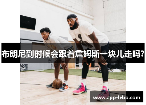 布朗尼到时候会跟着詹姆斯一块儿走吗？